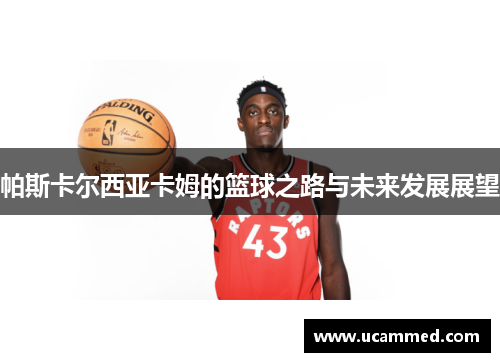 帕斯卡尔西亚卡姆的篮球之路与未来发展展望