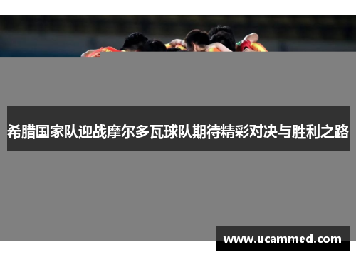 希腊国家队迎战摩尔多瓦球队期待精彩对决与胜利之路