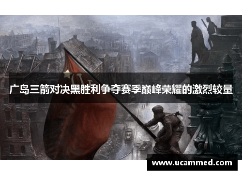 广岛三箭对决黑胜利争夺赛季巅峰荣耀的激烈较量