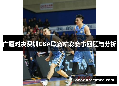 广厦对决深圳CBA联赛精彩赛事回顾与分析