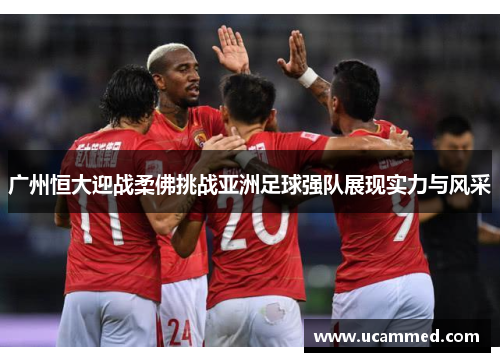 广州恒大迎战柔佛挑战亚洲足球强队展现实力与风采