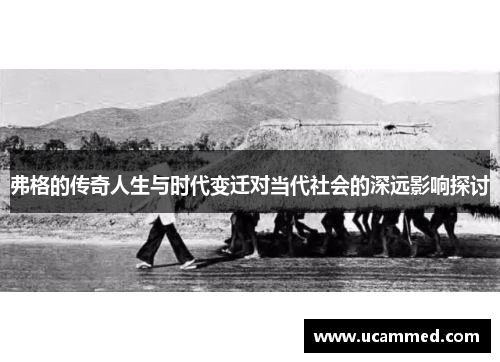 弗格的传奇人生与时代变迁对当代社会的深远影响探讨