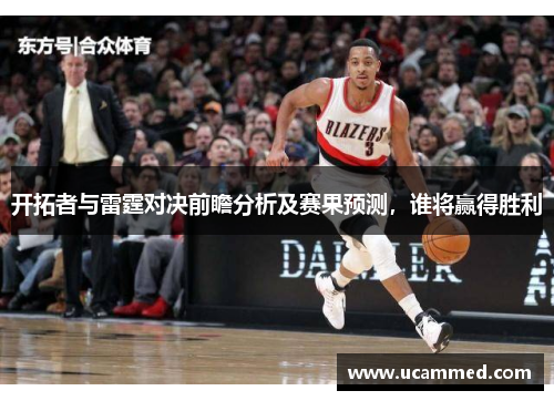 开拓者与雷霆对决前瞻分析及赛果预测，谁将赢得胜利