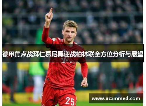 德甲焦点战拜仁慕尼黑迎战柏林联全方位分析与展望