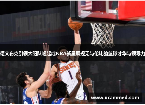 德文布克引领太阳队崛起成NBA新星展现无与伦比的篮球才华与领导力
