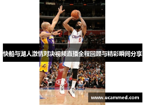 快船与湖人激情对决视频直播全程回顾与精彩瞬间分享