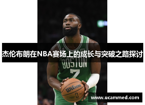 杰伦布朗在NBA赛场上的成长与突破之路探讨