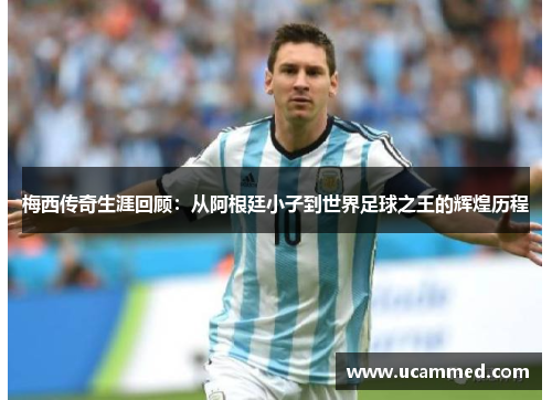 梅西传奇生涯回顾：从阿根廷小子到世界足球之王的辉煌历程